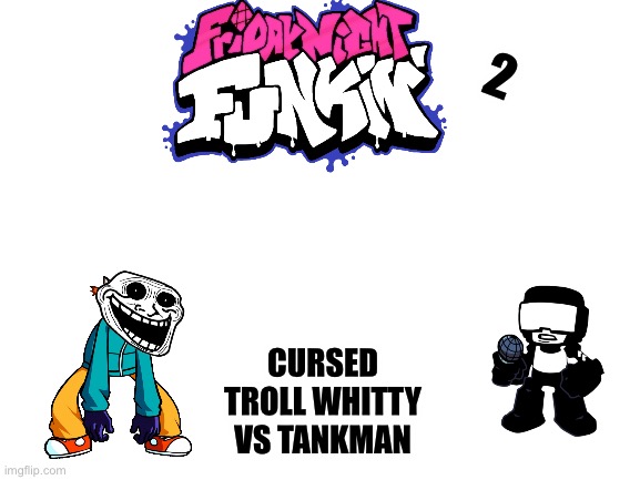 Why do i do stuff like this | 2; CURSED TROLL WHITTY VS TANKMAN | image tagged in blank white template | made w/ Imgflip meme maker