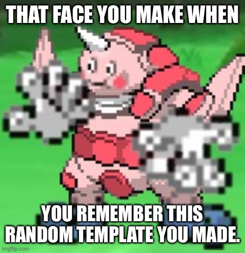 I really did make this filter on a different profile | THAT FACE YOU MAKE WHEN; YOU REMEMBER THIS RANDOM TEMPLATE YOU MADE. | image tagged in mr mime got big | made w/ Imgflip meme maker