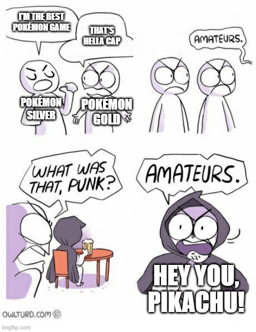 Amateurs | I'M THE BEST POKÉMON GAME; THAT'S HELLA CAP; POKÉMON SILVER; POKÉMON GOLD; HEY YOU, PIKACHU! | image tagged in amateurs | made w/ Imgflip meme maker