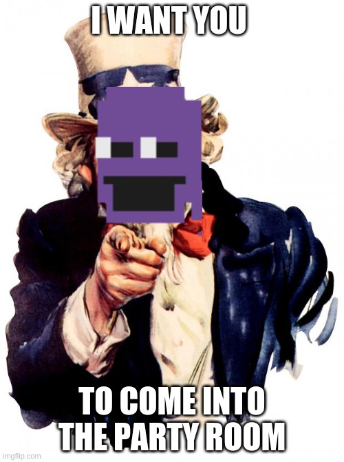 purple guy | I WANT YOU; TO COME INTO THE PARTY ROOM | image tagged in memes,uncle sam | made w/ Imgflip meme maker
