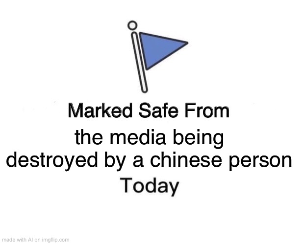 The media will not be destroyed by a Chinese person today | the media being destroyed by a chinese person | image tagged in memes,marked safe from | made w/ Imgflip meme maker