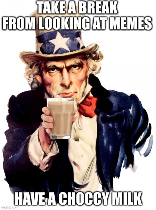 Uncle Sam | TAKE A BREAK FROM LOOKING AT MEMES; HAVE A CHOCCY MILK | image tagged in memes,uncle sam | made w/ Imgflip meme maker