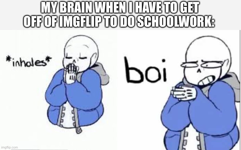I would be on every minute of the day.....If I COULD | MY BRAIN WHEN I HAVE TO GET OFF OF IMGFLIP TO DO SCHOOLWORK: | image tagged in inhale boi sans | made w/ Imgflip meme maker