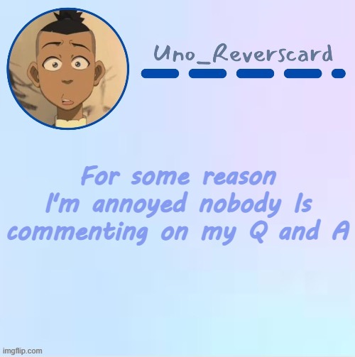 Uno_Reversecard Sokka temp (Made by Suga-.) | For some reason I'm annoyed nobody Is commenting on my Q and A | image tagged in uno_reversecard sokka temp made by suga- | made w/ Imgflip meme maker