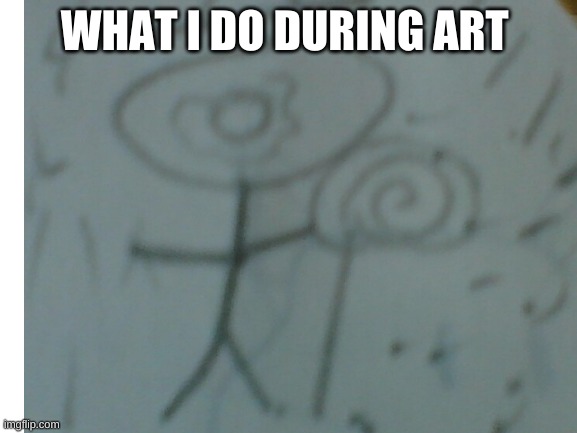 ART TIME | WHAT I DO DURING ART | image tagged in funny | made w/ Imgflip meme maker