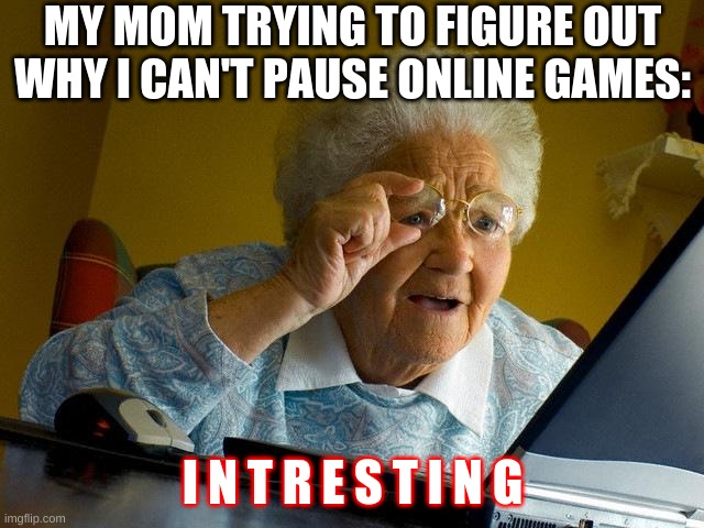 Online means other people, and people won't pause just for me you boomer | MY MOM TRYING TO FIGURE OUT WHY I CAN'T PAUSE ONLINE GAMES:; I N T R E S T I N G | image tagged in memes,grandma finds the internet | made w/ Imgflip meme maker