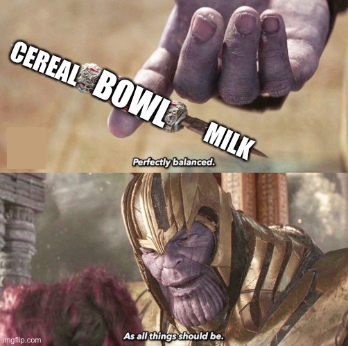 THE PERFECT MORNING | CEREAL; BOWL; MILK | image tagged in perfectly balanced | made w/ Imgflip meme maker