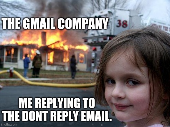 :) | THE GMAIL COMPANY; ME REPLYING TO THE DONT REPLY EMAIL. | image tagged in memes,disaster girl | made w/ Imgflip meme maker