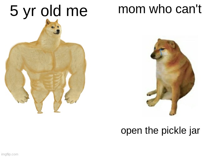 Buff Doge vs. Cheems |  5 yr old me; mom who can't; open the pickle jar | image tagged in memes,buff doge vs cheems | made w/ Imgflip meme maker
