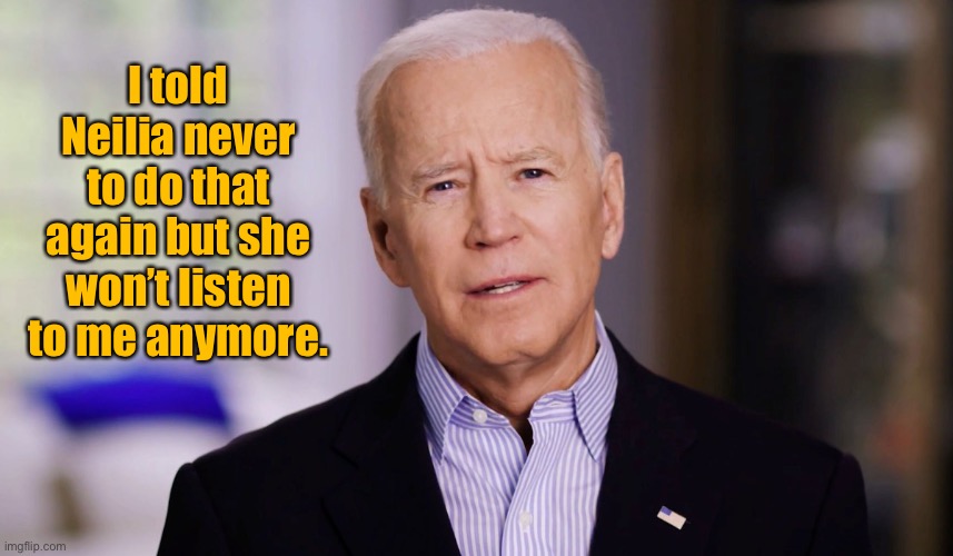 Joe Biden 2020 | I told Neilia never to do that again but she won’t listen to me anymore. | image tagged in joe biden 2020 | made w/ Imgflip meme maker