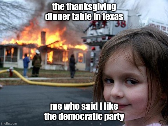 Disaster Girl |  the thanksgiving dinner table in texas; me who said I like the democratic party | image tagged in memes,disaster girl,thanksgiving dinner | made w/ Imgflip meme maker