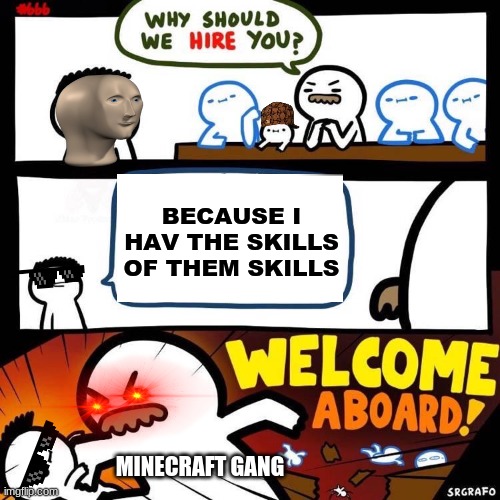 the skills of them skills | BECAUSE I HAV THE SKILLS OF THEM SKILLS; MINECRAFT GANG | image tagged in welcome aboard,minecraft,skills | made w/ Imgflip meme maker