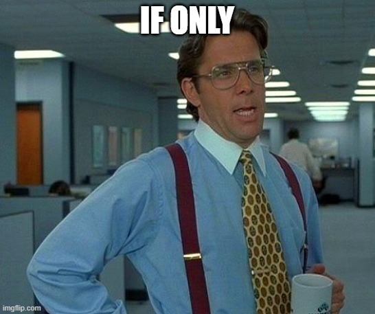 That Would Be Great Meme | IF ONLY | image tagged in memes,that would be great | made w/ Imgflip meme maker