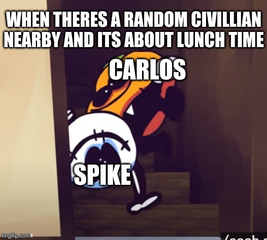 Spike belongs to God of meme | WHEN THERES A RANDOM CIVILLIAN NEARBY AND ITS ABOUT LUNCH TIME; CARLOS; SPIKE | image tagged in when mom says the pizza rolls are ready | made w/ Imgflip meme maker