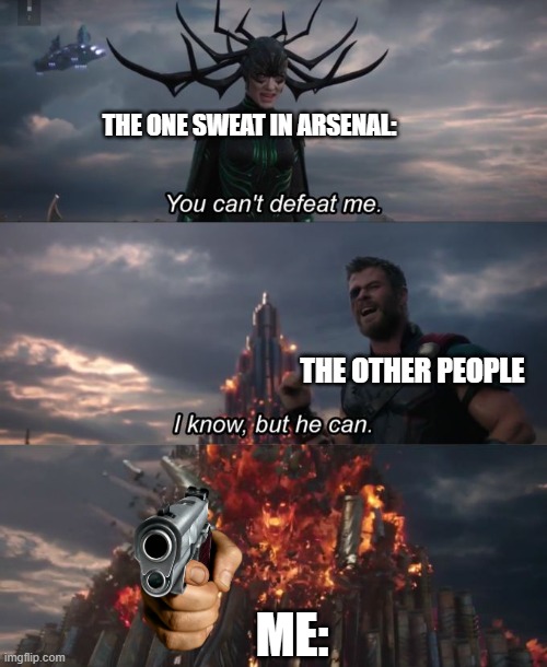 Litteraly | THE ONE SWEAT IN ARSENAL:; THE OTHER PEOPLE; ME: | image tagged in you can't defeat me | made w/ Imgflip meme maker