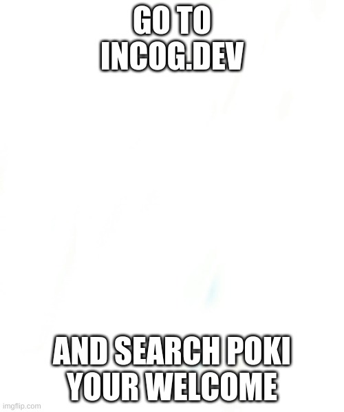 it works on school computer. i tried it. | GO TO

INCOG.DEV; AND SEARCH POKI

YOUR WELCOME | image tagged in fun,work,simple | made w/ Imgflip meme maker