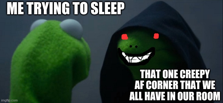 Evil Kermit | ME TRYING TO SLEEP; THAT ONE CREEPY AF CORNER THAT WE ALL HAVE IN OUR ROOM | image tagged in memes,evil kermit | made w/ Imgflip meme maker