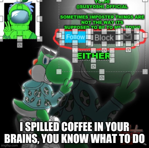 Yoshi_Official Announcement Temp v3 | I SPILLED COFFEE IN YOUR BRAINS, YOU KNOW WHAT TO DO | image tagged in yoshi_official announcement temp v3 | made w/ Imgflip meme maker