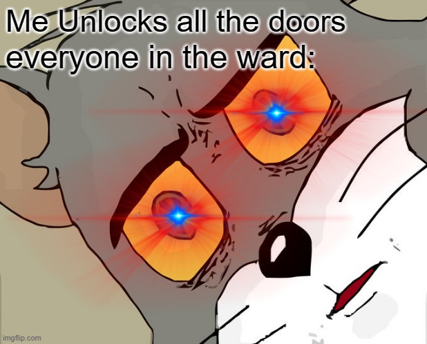 Me Unlocks all the doors; everyone in the ward: | image tagged in ward,unsettled tom | made w/ Imgflip meme maker