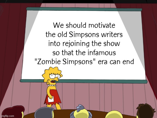 Big brain time | We should motivate the old Simpsons writers into rejoining the show so that the infamous "Zombie Simpsons" era can end | image tagged in lisa simpson presents in hd,simpsons,the simpsons | made w/ Imgflip meme maker