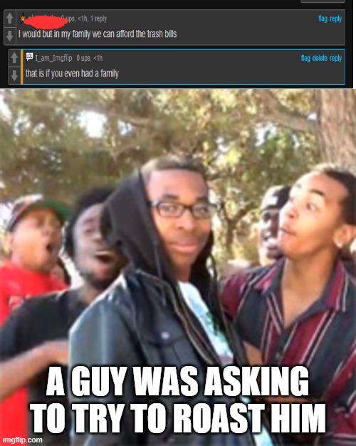 black boy roast | A GUY WAS ASKING TO TRY TO ROAST HIM | image tagged in black boy roast | made w/ Imgflip meme maker