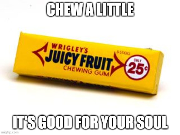 juicy fruit | CHEW A LITTLE; IT'S GOOD FOR YOUR SOUL | image tagged in gum | made w/ Imgflip meme maker