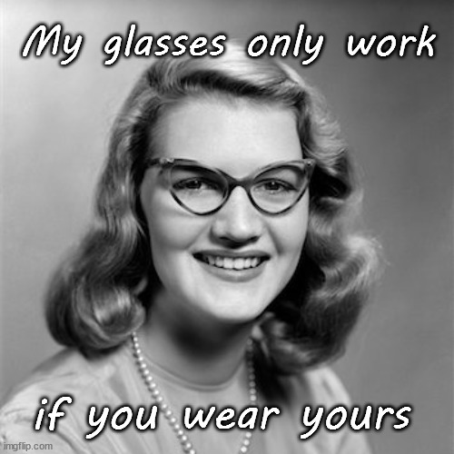 my glasses only work if you wear yours | My glasses only work; if you wear yours | image tagged in funny memes | made w/ Imgflip meme maker