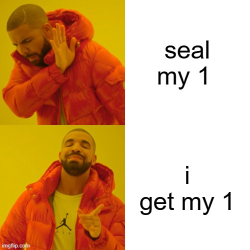 Drake Hotline Bling Meme | seal my 1 i get my 1 | image tagged in memes,drake hotline bling | made w/ Imgflip meme maker