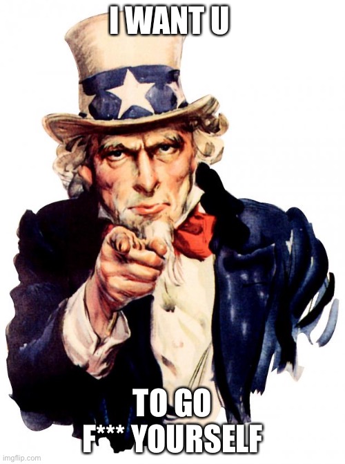 Uncle Sam | I WANT U; TO GO F*** YOURSELF | image tagged in memes,uncle sam | made w/ Imgflip meme maker