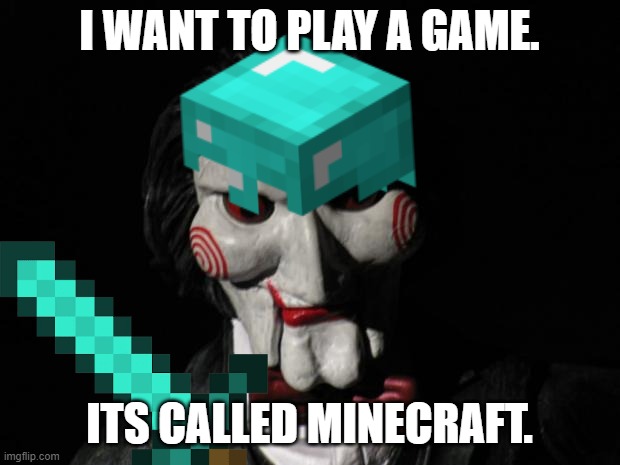 Minecraft is the best game, even a murderer wants to play it with you. | I WANT TO PLAY A GAME. ITS CALLED MINECRAFT. | image tagged in minecraft,jigsaw | made w/ Imgflip meme maker