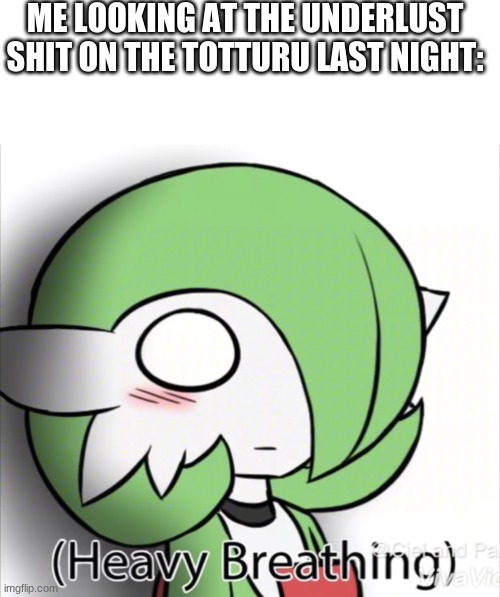 i can't unsee it | ME LOOKING AT THE UNDERLUST SHIT ON THE TOTTURU LAST NIGHT: | image tagged in memes,blank transparent square,gardevoir heavy breathing | made w/ Imgflip meme maker