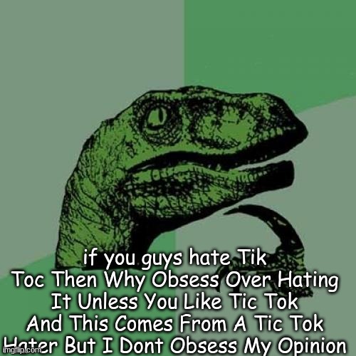 Philosoraptor | if you guys hate Tik Toc Then Why Obsess Over Hating It Unless You Like Tic Tok And This Comes From A Tic Tok Hater But I Dont Obsess My Opinion | image tagged in memes,philosoraptor | made w/ Imgflip meme maker