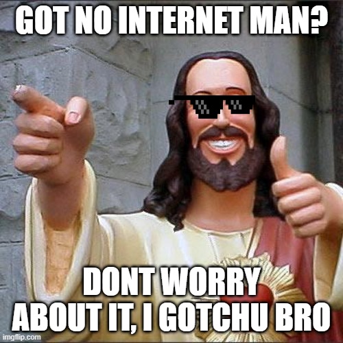 Buddy Christ Meme | GOT NO INTERNET MAN? DONT WORRY ABOUT IT, I GOTCHU BRO | image tagged in memes,buddy christ | made w/ Imgflip meme maker