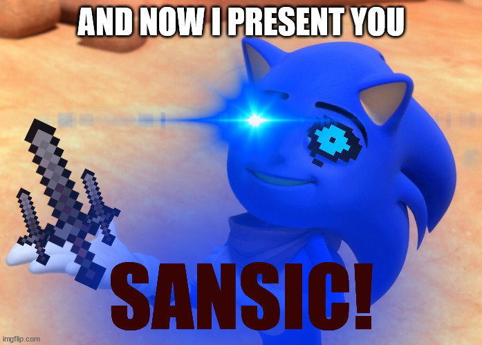 AND NOW I PRESENT YOU; SANSIC! | made w/ Imgflip meme maker