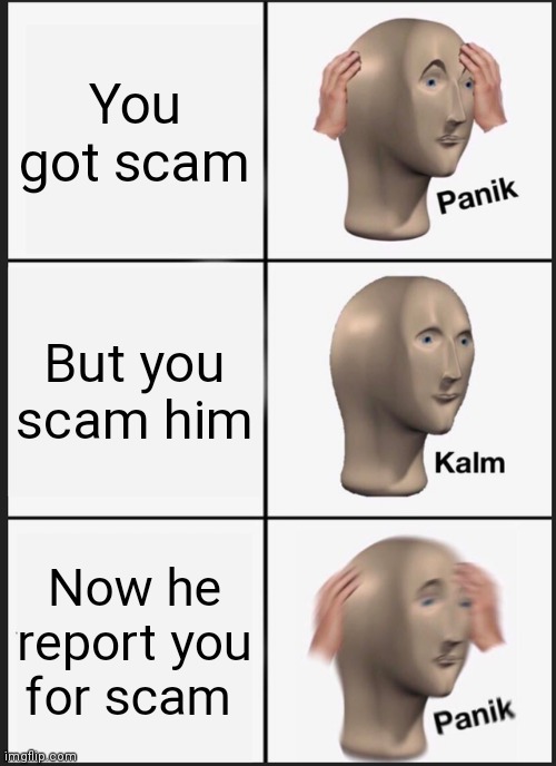 Panik Kalm Panik | You got scam; But you scam him; Now he report you for scam | image tagged in memes,panik kalm panik | made w/ Imgflip meme maker