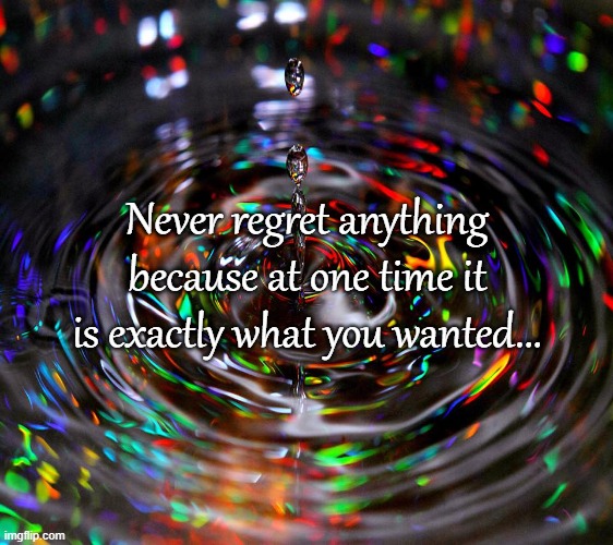 No regrets... | Never regret anything because at one time it is exactly what you wanted... | image tagged in never,regret,time,wanted | made w/ Imgflip meme maker