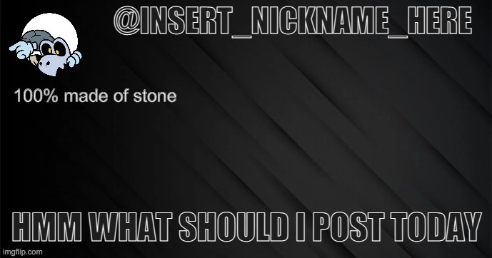 insert_nickname_here version 3 | HMM WHAT SHOULD I POST TODAY | image tagged in insert_nickname_here version 3 | made w/ Imgflip meme maker