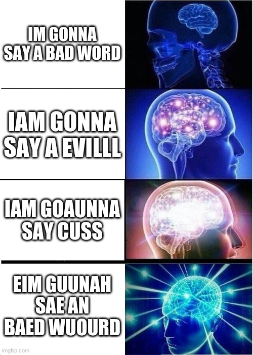 swer | IM GONNA SAY A BAD WORD; IAM GONNA SAY A EVILLL; IAM GOAUNNA SAY CUSS; EIM GUUNAH SAE AN BAED WUOURD | image tagged in memes,expanding brain | made w/ Imgflip meme maker