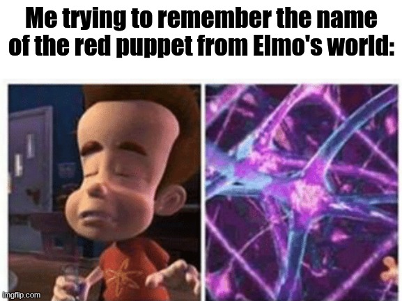 Read the tags | Me trying to remember the name of the red puppet from Elmo's world: | image tagged in read the title | made w/ Imgflip meme maker