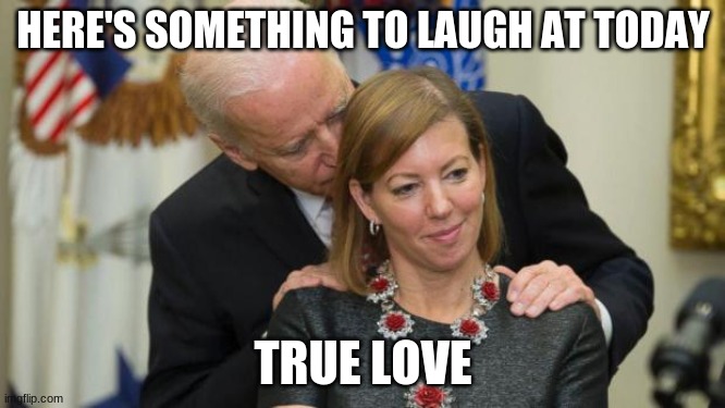 Creepy Joe Biden | HERE'S SOMETHING TO LAUGH AT TODAY; TRUE LOVE | image tagged in creepy joe biden | made w/ Imgflip meme maker