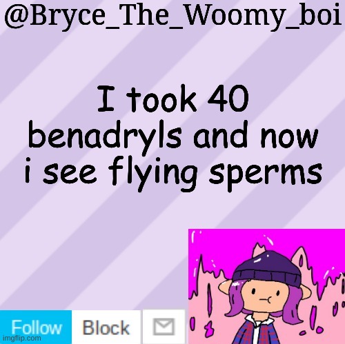 Bryce_The_Woomy_boi's new New NEW announcement template | I took 40 benadryls and now i see flying sperms | image tagged in bryce_the_woomy_boi's new new new announcement template | made w/ Imgflip meme maker