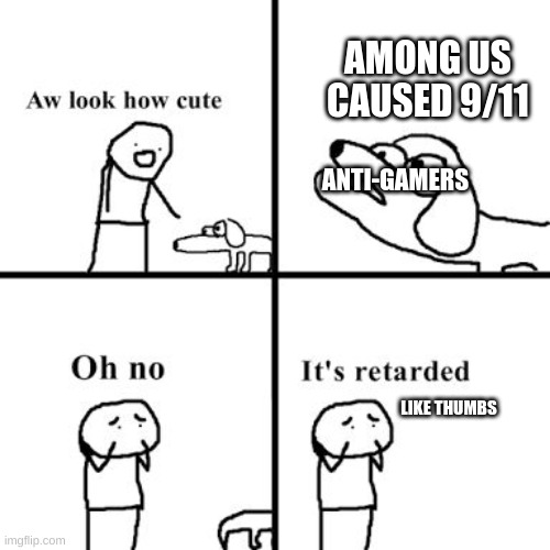 are i not i right? | AMONG US CAUSED 9/11; ANTI-GAMERS; LIKE THUMBS | image tagged in oh no its retarted | made w/ Imgflip meme maker