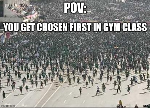 MADE A SECOND VER. BC I PUT THE OTHER ONE ON GAME | POV:; YOU GET CHOSEN FIRST IN GYM CLASS | image tagged in crowd rush | made w/ Imgflip meme maker
