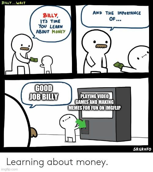 Billy Learning About Money | GOOD JOB BILLY; PLAYING VIDEO GAMES AND MAKING MEMES FOR FUN ON IMGFLIP | image tagged in billy learning about money | made w/ Imgflip meme maker