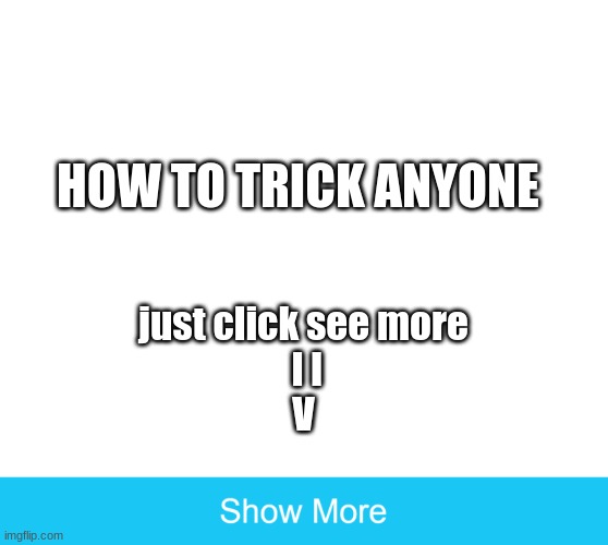 show more | HOW TO TRICK ANYONE; just click see more
 l l
V | image tagged in show more | made w/ Imgflip meme maker