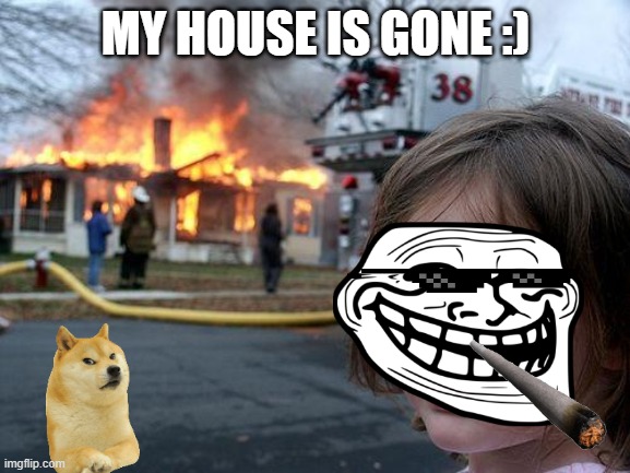 yupp | MY HOUSE IS GONE :) | image tagged in memes,disaster girl | made w/ Imgflip meme maker