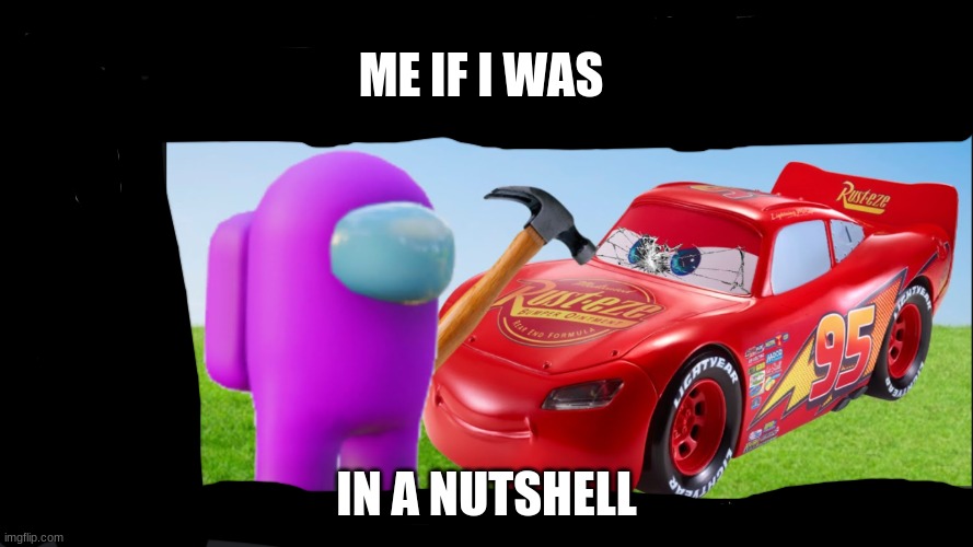 ME IF I WAS; IN A NUTSHELL | image tagged in among us,in a nutshell,me if i was in a nutchell,car | made w/ Imgflip meme maker