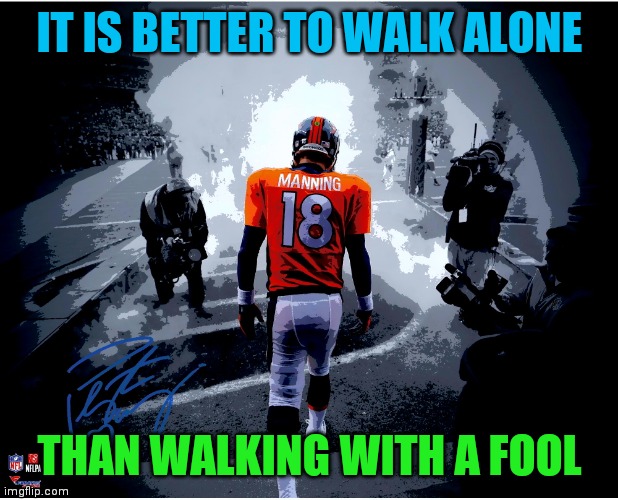 Motivational | IT IS BETTER TO WALK ALONE; THAN WALKING WITH A FOOL | image tagged in stay calm manning | made w/ Imgflip meme maker
