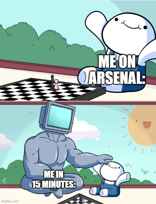 me | ME ON ARSENAL:; ME IN 15 MINUTES: | image tagged in odd1sout vs computer chess | made w/ Imgflip meme maker