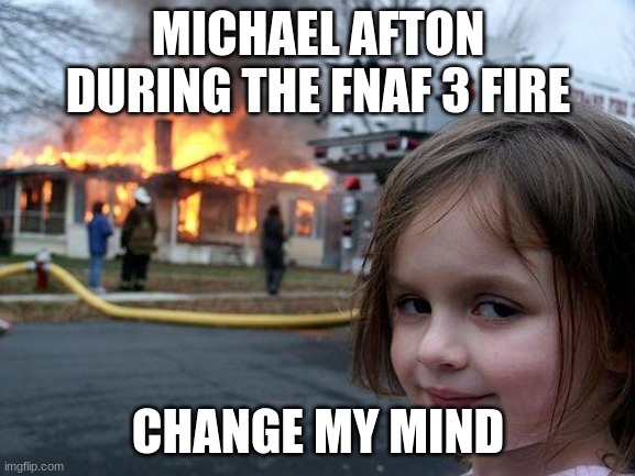 Disaster Girl | MICHAEL AFTON DURING THE FNAF 3 FIRE; CHANGE MY MIND | image tagged in memes,disaster girl | made w/ Imgflip meme maker